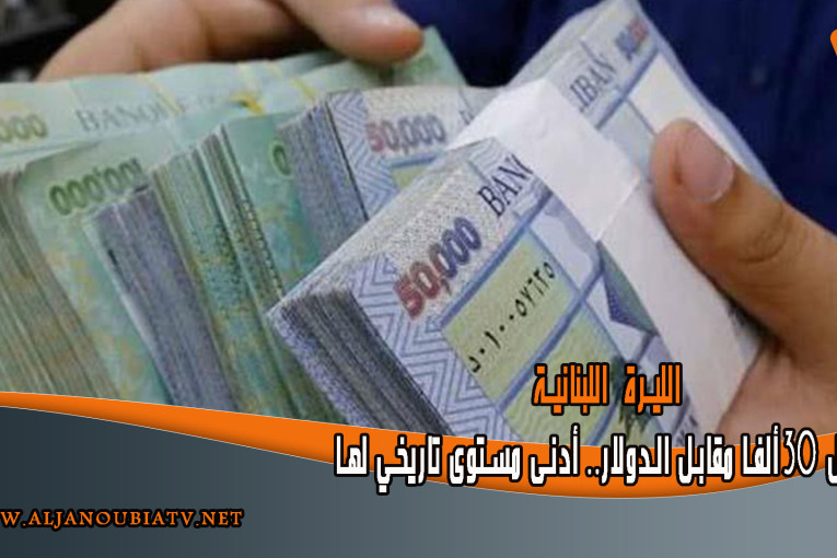 الليرة اللبنانية تسجل 30 ألفا مقابل الدولار.. أدنى مستوى تاريخي لها